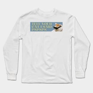 tell your cat i said pspsps Long Sleeve T-Shirt